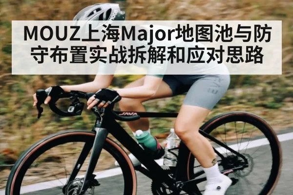 MOUZ上海Major地图池与防守布置实战拆解和应对思路