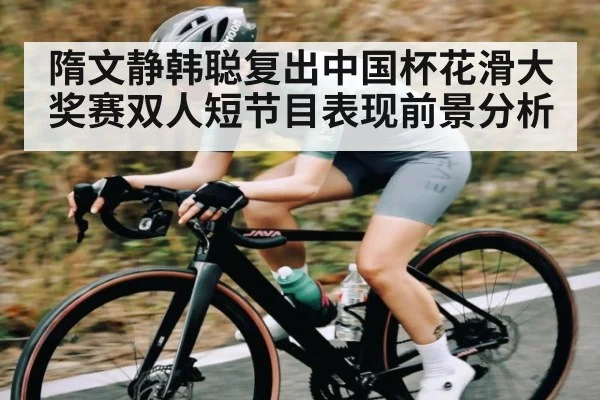 隋文静韩聪复出中国杯花滑大奖赛双人短节目表现前景分析