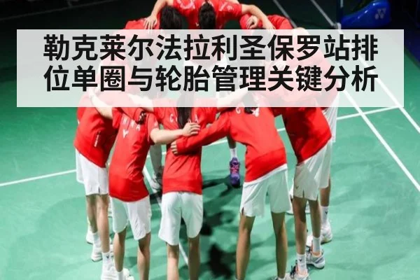 勒克莱尔法拉利圣保罗站排位单圈与轮胎管理关键分析